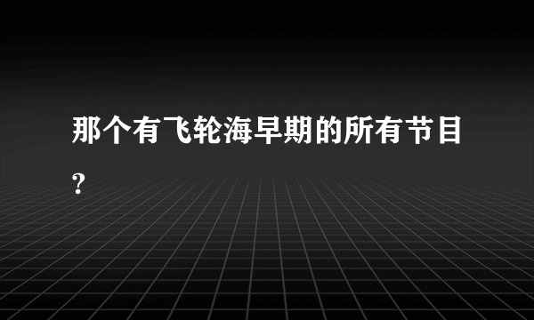 那个有飞轮海早期的所有节目?