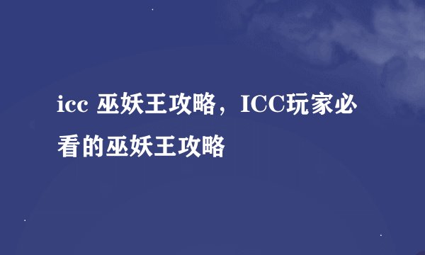 icc 巫妖王攻略，ICC玩家必看的巫妖王攻略