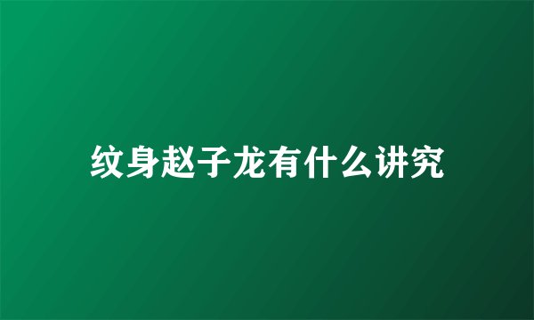 纹身赵子龙有什么讲究