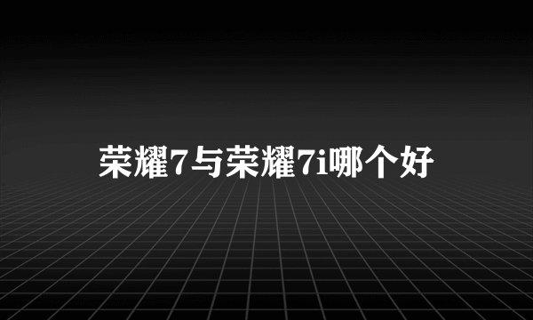 荣耀7与荣耀7i哪个好