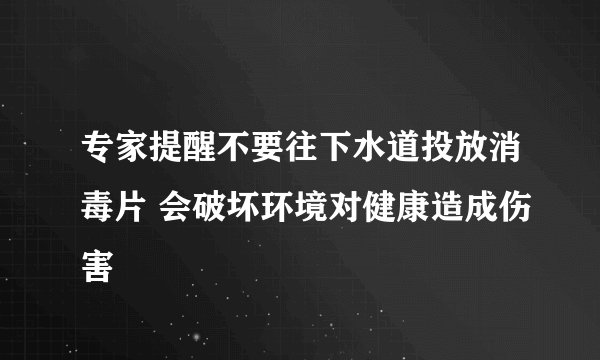 专家提醒不要往下水道投放消毒片 会破坏环境对健康造成伤害