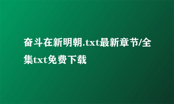 奋斗在新明朝.txt最新章节/全集txt免费下载