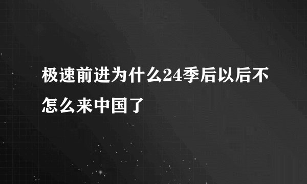 极速前进为什么24季后以后不怎么来中国了