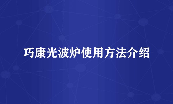 巧康光波炉使用方法介绍