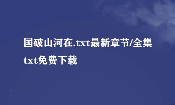 国破山河在.txt最新章节/全集txt免费下载