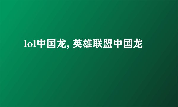 lol中国龙, 英雄联盟中国龙