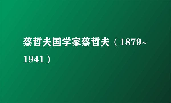 蔡哲夫国学家蔡哲夫(1879~1941)