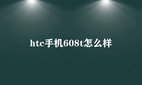 htc手机608t怎么样