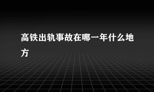 高铁出轨事故在哪一年什么地方