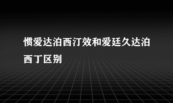 惯爱达泊西汀效和爱廷久达泊西丁区别
