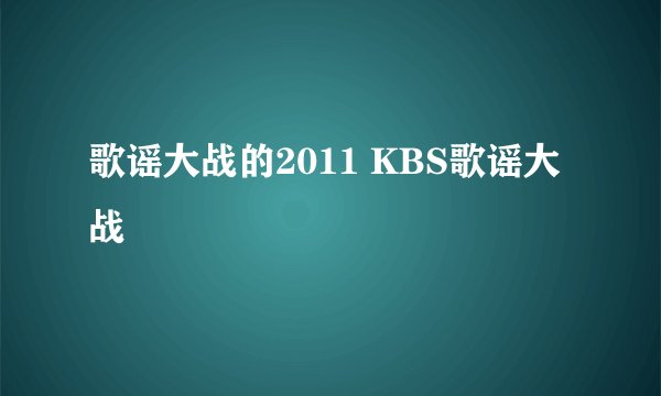歌谣大战的2011 KBS歌谣大战
