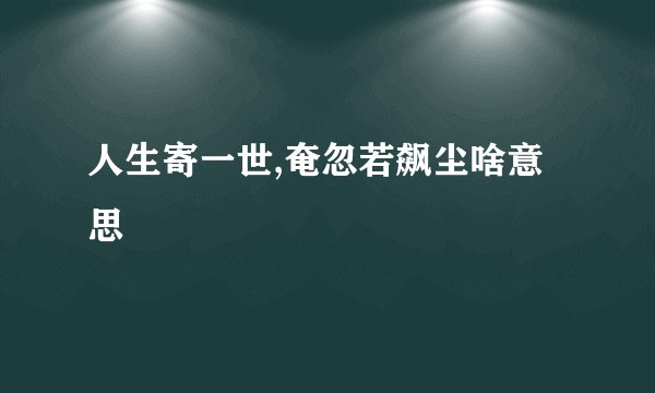 人生寄一世,奄忽若飙尘啥意思