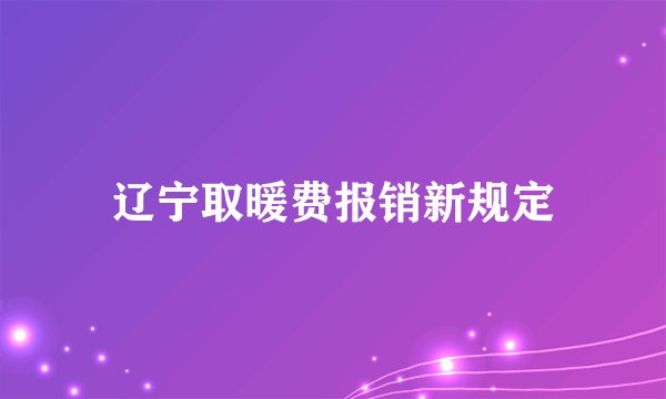辽宁取暖费报销新规定