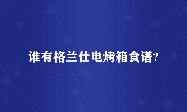 谁有格兰仕电烤箱食谱?