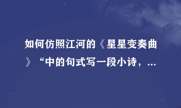 如何仿照江河的《星星变奏曲》“中的句式写一段小诗，表达一种企盼？
