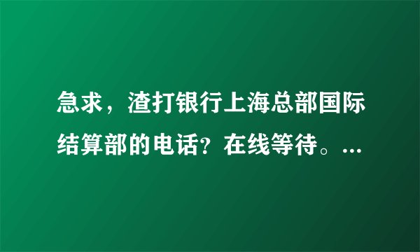 急求，渣打银行上海总部国际结算部的电话？在线等待。有关信用证的问题！