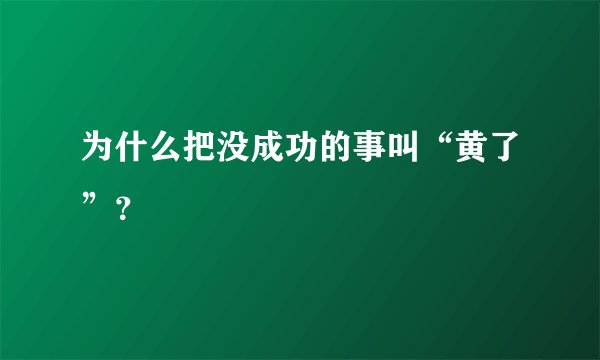 为什么把没成功的事叫“黄了”?