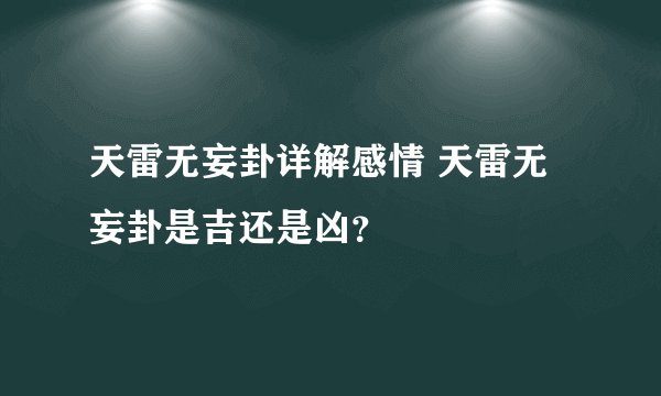 天雷无妄卦详解感情 天雷无妄卦是吉还是凶？
