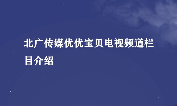 北广传媒优优宝贝电视频道栏目介绍