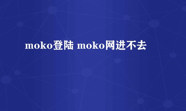 moko登陆 moko网进不去