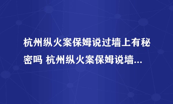 杭州纵火案保姆说过墙上有秘密吗 杭州纵火案保姆说墙上有秘密