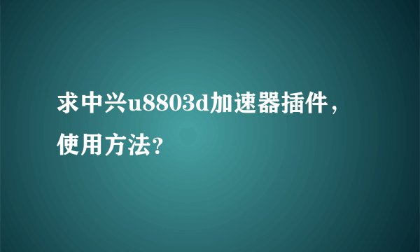 求中兴u8803d加速器插件，使用方法？