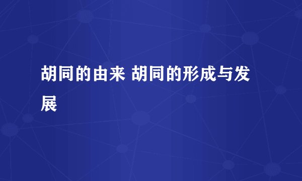 胡同的由来 胡同的形成与发展