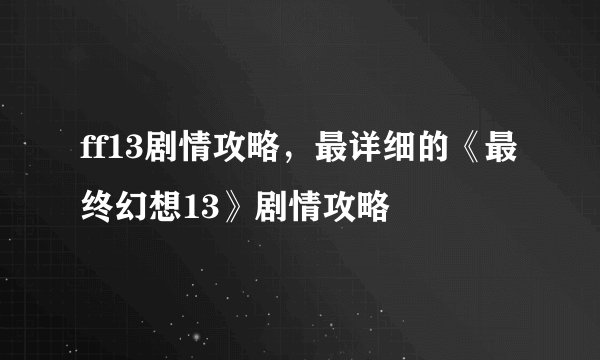 ff13剧情攻略，最详细的《最终幻想13》剧情攻略
