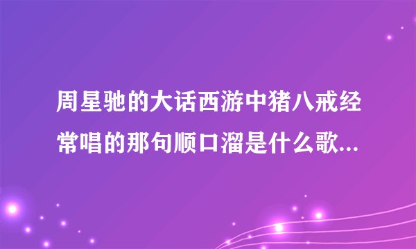 周星驰的大话西游中猪八戒经常唱的那句顺口溜是什么歌吹个球吹个大气球.....