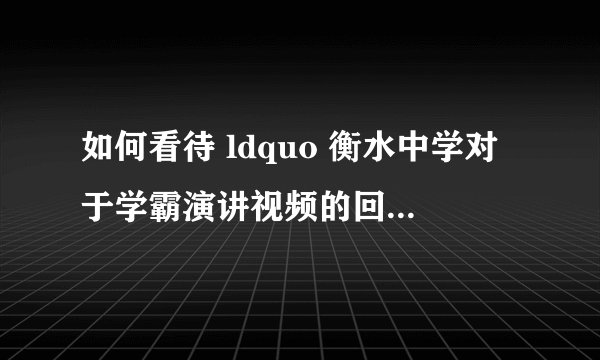 如何看待 ldquo 衡水中学对于学霸演讲视频的回应 rdquo ?张锡峰传递