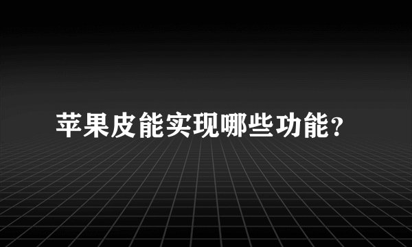 苹果皮能实现哪些功能?