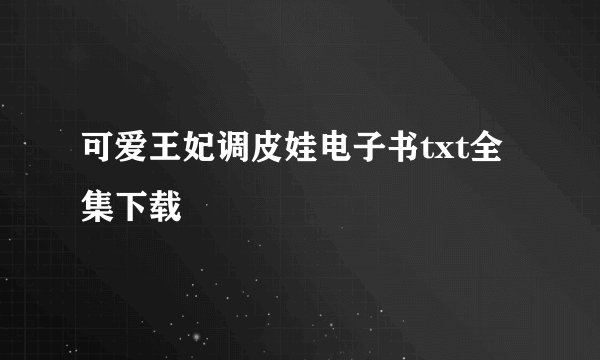 可爱王妃调皮娃电子书txt全集下载