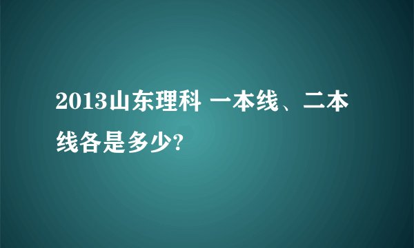 2013山东理科 一本线、二本线各是多少?