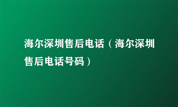海尔深圳售后电话（海尔深圳售后电话号码）