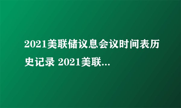 2021美联储议息会议时间表历史记录 2021美联储议息会议时间