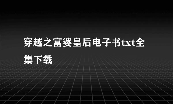 穿越之富婆皇后电子书txt全集下载