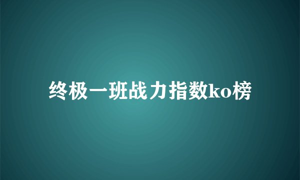 终极一班战力指数ko榜