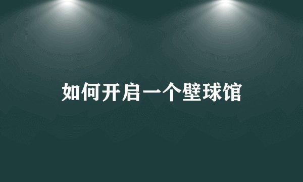 如何开启一个壁球馆