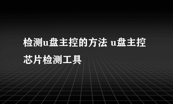 检测u盘主控的方法 u盘主控芯片检测工具