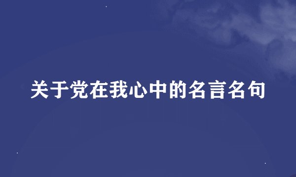 关于党在我心中的名言名句