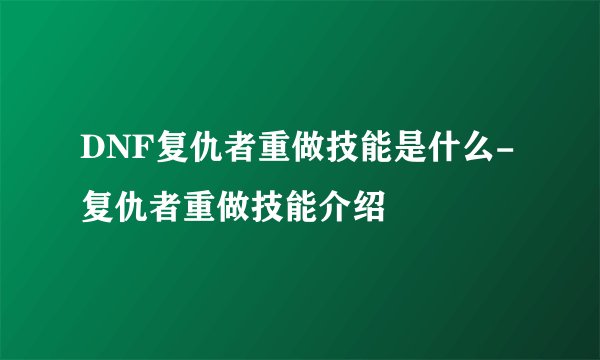 DNF复仇者重做技能是什么-复仇者重做技能介绍