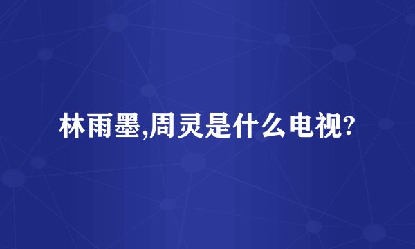 林雨墨,周灵是什么电视?