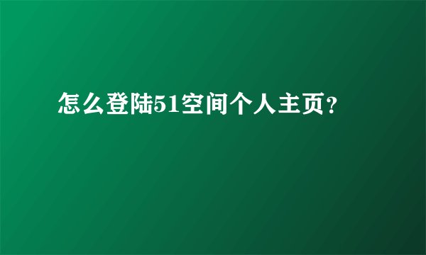 怎么登陆51空间个人主页？
