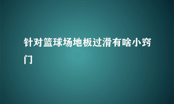 针对篮球场地板过滑有啥小窍门