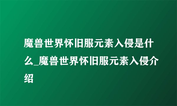 魔兽世界怀旧服元素入侵是什么_魔兽世界怀旧服元素入侵介绍