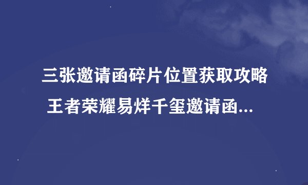 三张邀请函碎片位置获取攻略 王者荣耀易烊千玺邀请函碎片怎么获得