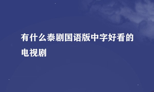 有什么泰剧国语版中字好看的电视剧