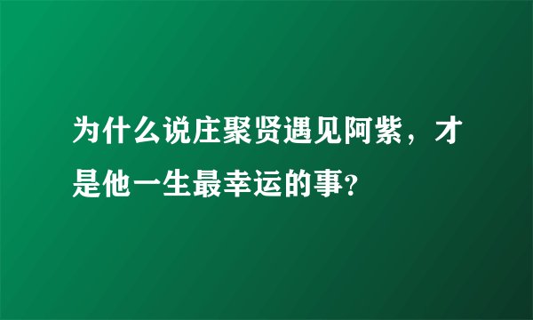 为什么说庄聚贤遇见阿紫,才是他一生最幸运的事?
