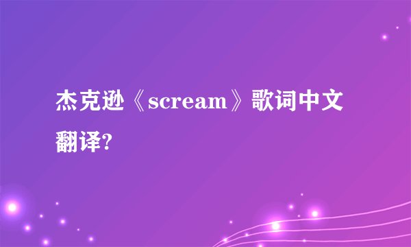 杰克逊《scream》歌词中文翻译?