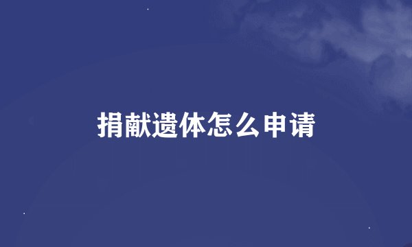 捐献遗体怎么申请